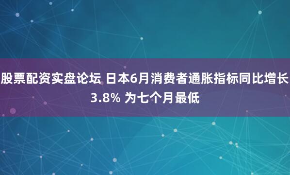 股票配资实盘论坛 日本6月消费者通胀指标同比增长3.8% 为七个月最低