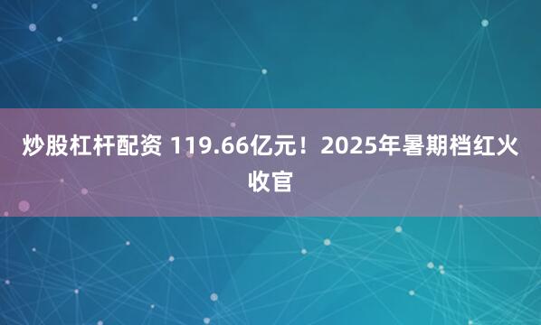 炒股杠杆配资 119.66亿元！2025年暑期档红火收官