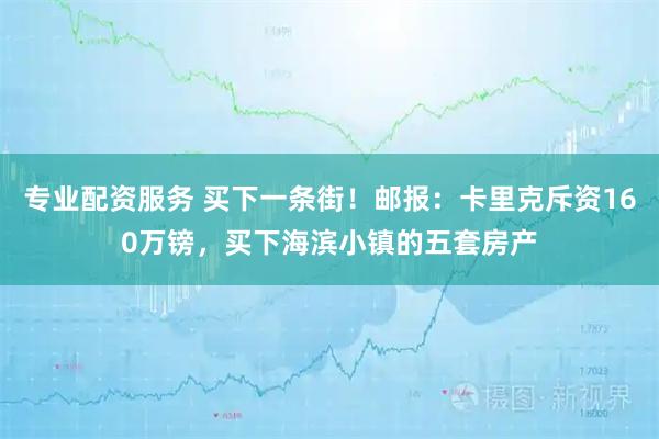 专业配资服务 买下一条街！邮报：卡里克斥资160万镑，买下海滨小镇的五套房产